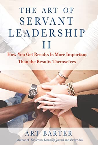 Cover of The Art of Servant Leadership II: How You Get Results Is More Important than the Results Themselves