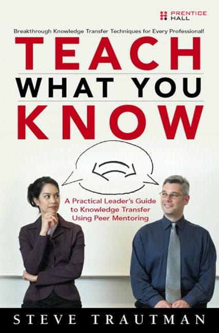 Cover of Teach What You Know: A Practical Leader's Guide to Knowledge Transfer Using Peer Mentoring