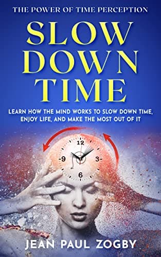 Cover of Slow Down Time - The Power of Time Perception: Learn how the mind works to slow down time, enjoy life, and make the most out of it (The Art of Living Book Series 1)